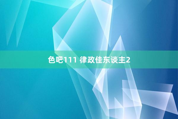 色吧111 律政佳东谈主2