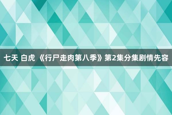 七天 白虎 《行尸走肉第八季》第2集分集剧情先容